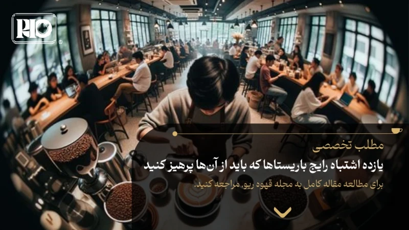 یازده اشتباه رایج باریستاها که باید از آنها پرهیز کنید